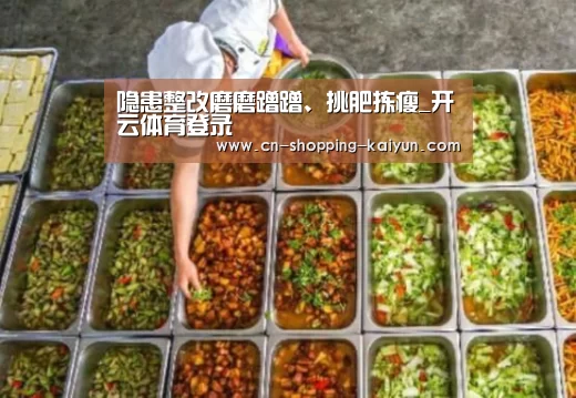 隐患整改磨磨蹭蹭、挑肥拣瘦_开云体育登录(图4) 开云官方登录